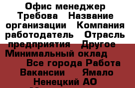 Офис-менеджер Требова › Название организации ­ Компания-работодатель › Отрасль предприятия ­ Другое › Минимальный оклад ­ 18 000 - Все города Работа » Вакансии   . Ямало-Ненецкий АО,Муравленко г.